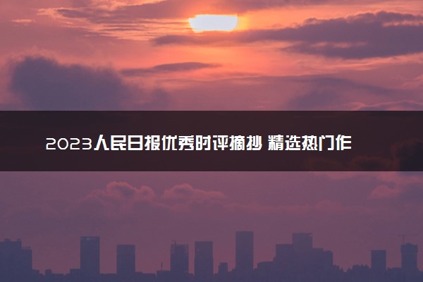 2023人民日报优秀时评摘抄 精选热门作文素材