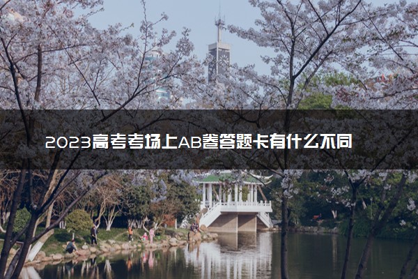2023高考考场上AB卷答题卡有什么不同 二者区别