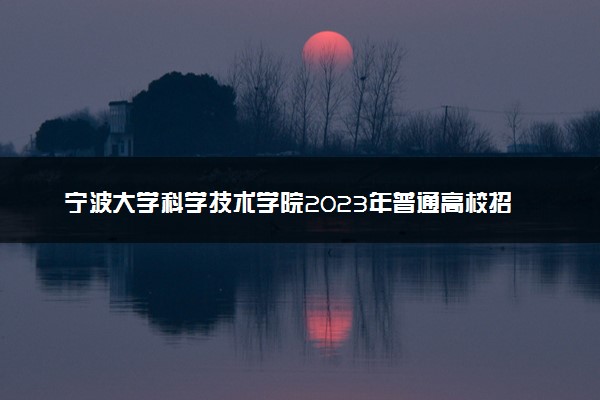 宁波大学科学技术学院2023年普通高校招生章程