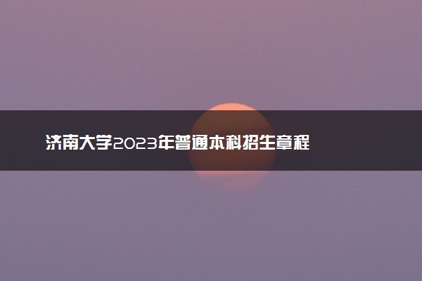 济南大学2023年普通本科招生章程