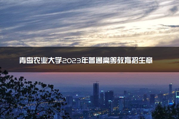 青岛农业大学2023年普通高等教育招生章程