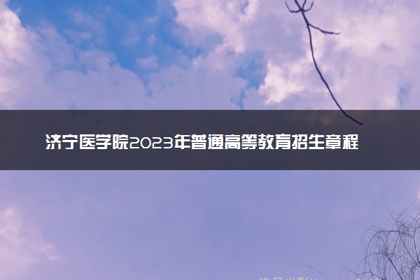 济宁医学院2023年普通高等教育招生章程