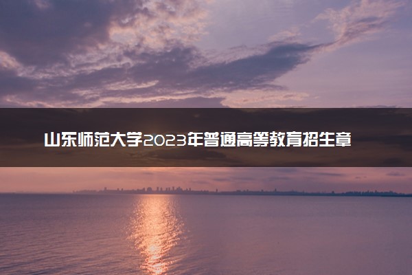山东师范大学2023年普通高等教育招生章程