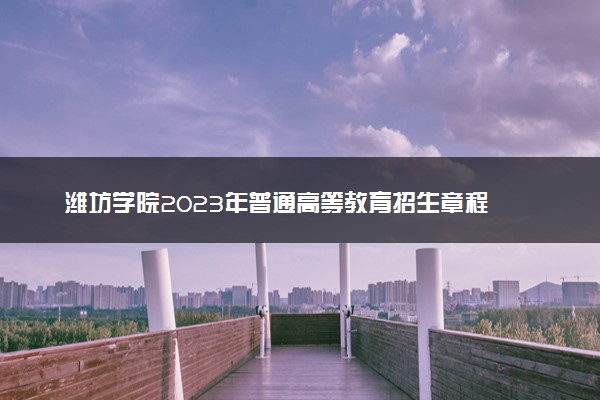 潍坊学院2023年普通高等教育招生章程
