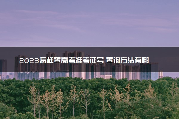 2023怎样查高考准考证号 查询方法有哪些