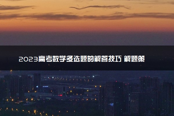2023高考数学多选题的解答技巧 解题策略