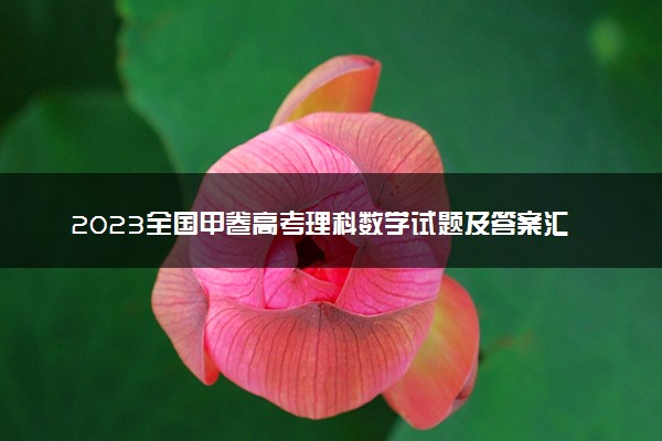 2023全国甲卷高考理科数学试题及答案汇总 数学真题解析