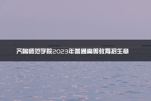 齐鲁师范学院2023年普通高等教育招生章程