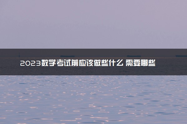 2023数学考试前应该做些什么 需要哪些准备
