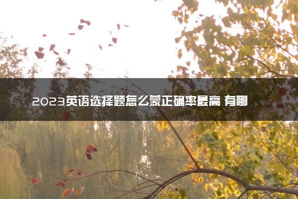 2023英语选择题怎么蒙正确率最高 有哪些小技巧