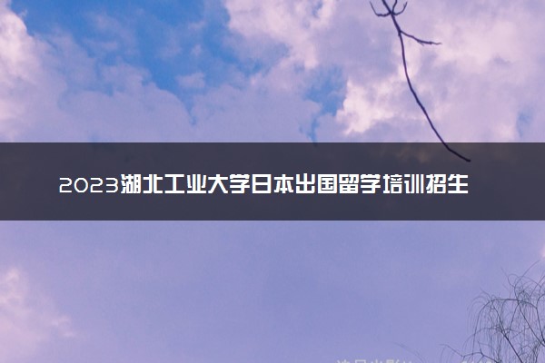 2023湖北工业大学日本出国留学培训招生简章