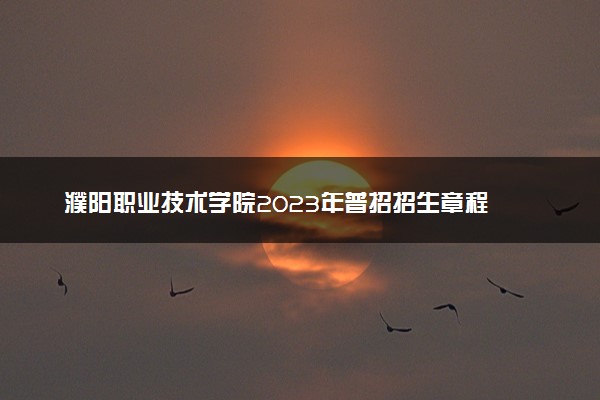 濮阳职业技术学院2023年普招招生章程