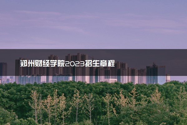 郑州财经学院2023招生章程