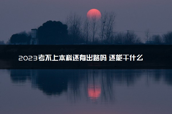 2023考不上本科还有出路吗 还能干什么