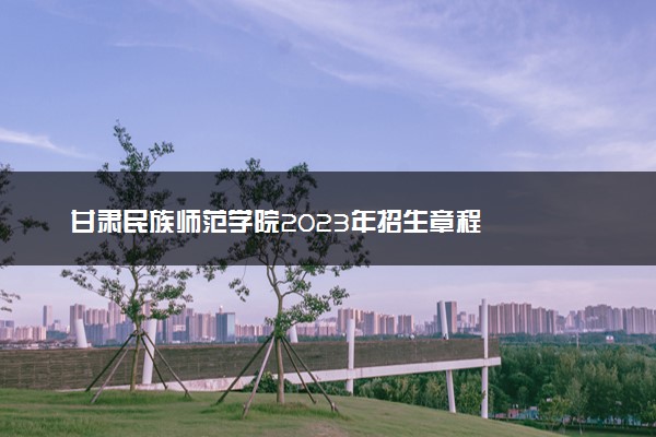 甘肃民族师范学院2023年招生章程