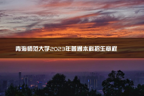 青海师范大学2023年普通本科招生章程