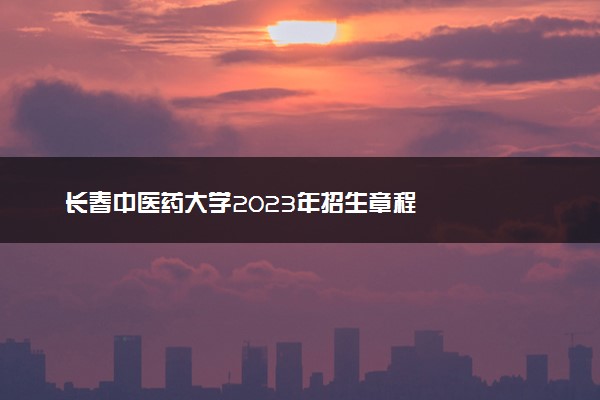 长春中医药大学2023年招生章程