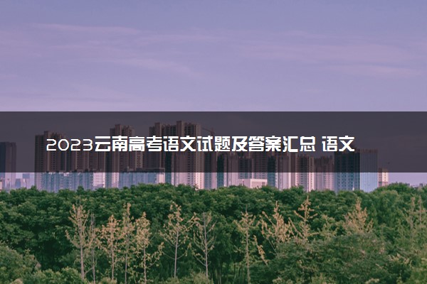 2023云南高考语文试题及答案汇总 语文真题解析