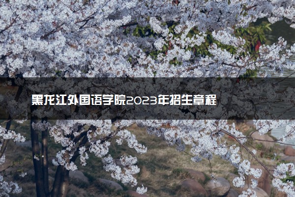 黑龙江外国语学院2023年招生章程