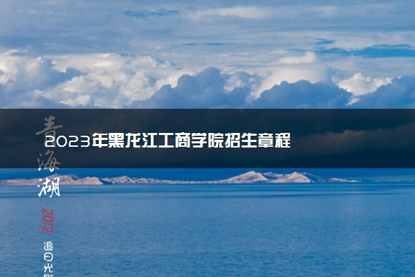 2023年黑龙江工商学院招生章程