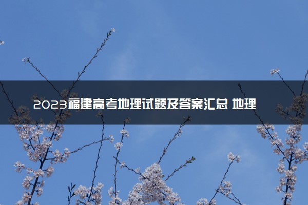 2023福建高考地理试题及答案汇总 地理真题解析