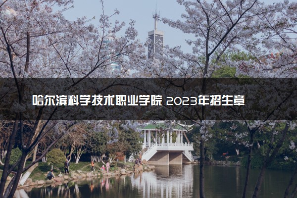哈尔滨科学技术职业学院 2023年招生章程