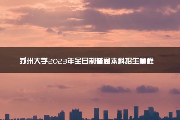 苏州大学2023年全日制普通本科招生章程