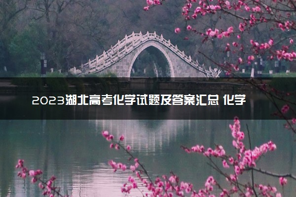 2023湖北高考化学试题及答案汇总 化学真题解析