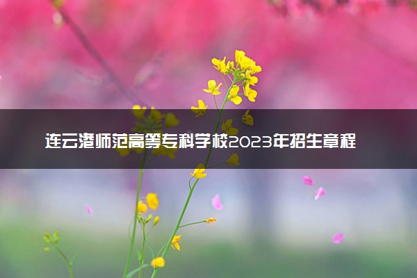 连云港师范高等专科学校2023年招生章程