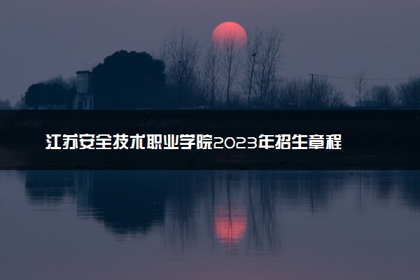 江苏安全技术职业学院2023年招生章程