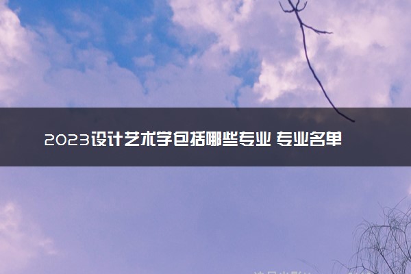 2023设计艺术学包括哪些专业 专业名单