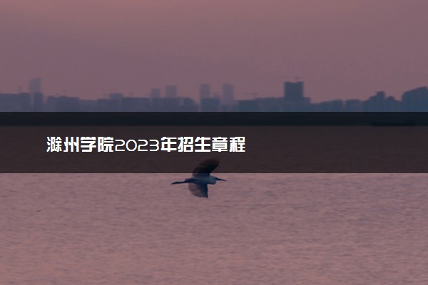 滁州学院2023年招生章程