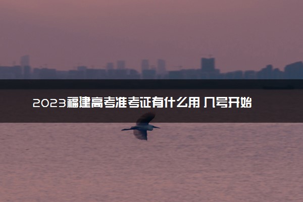 2023福建高考准考证有什么用 几号开始打印