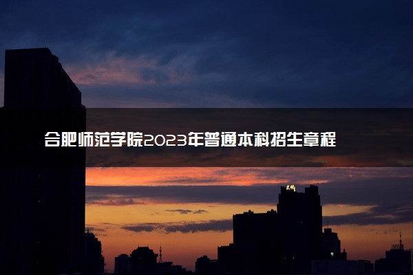 合肥师范学院2023年普通本科招生章程