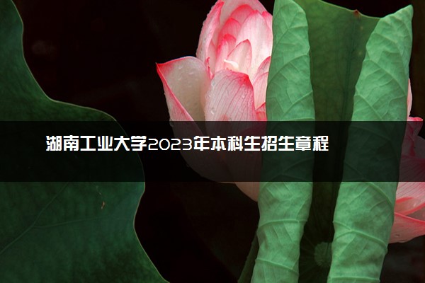 湖南工业大学2023年本科生招生章程