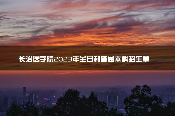 长治医学院2023年全日制普通本科招生章程