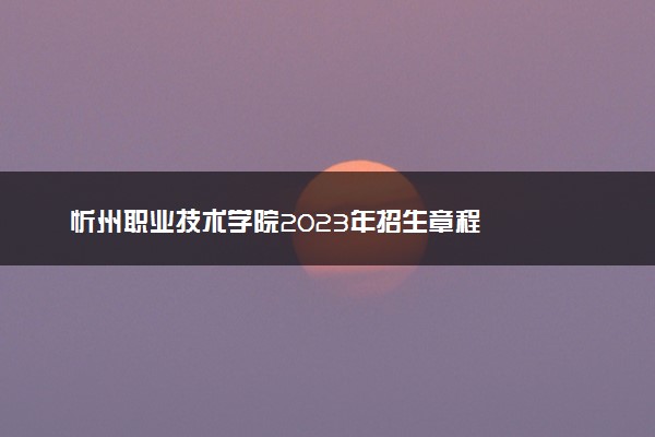 忻州职业技术学院2023年招生章程