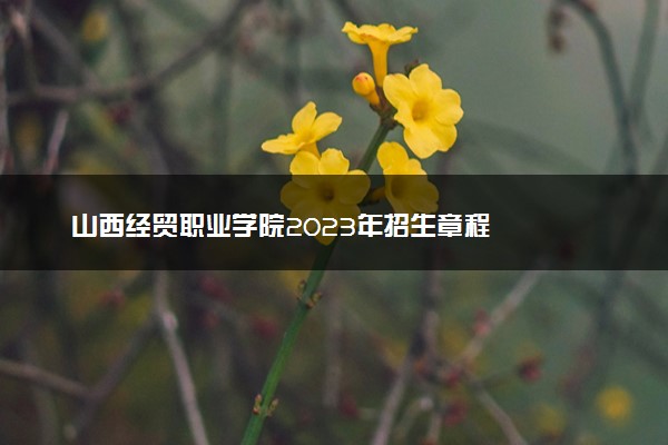 山西经贸职业学院2023年招生章程