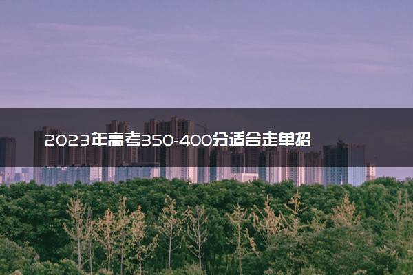 2023年高考350-400分适合走单招吗 哪些人适合单招