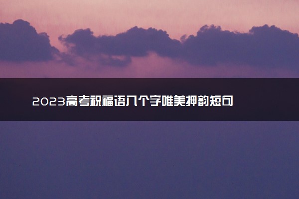 2023高考祝福语八个字唯美押韵短句