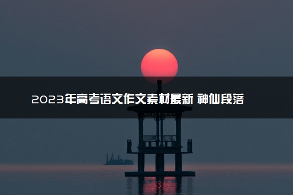 2023年高考语文作文素材最新 神仙段落摘抄