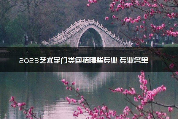 2023艺术学门类包括哪些专业 专业名单