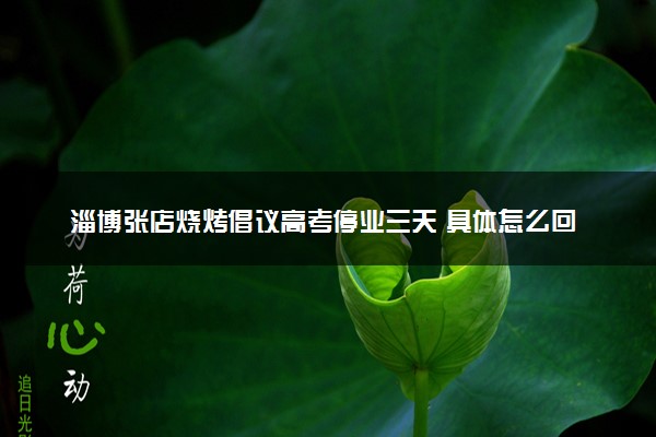 淄博张店烧烤倡议高考停业三天 具体怎么回事