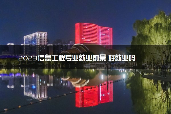 2023信息工程专业就业前景 好就业吗