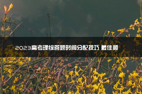 2023高考理综答题时间分配技巧 最佳顺序是什么