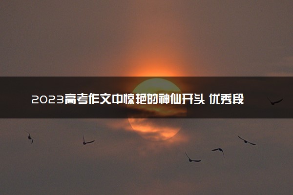 2023高考作文中惊艳的神仙开头 优秀段落积累