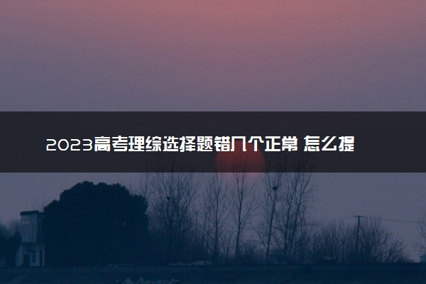 2023高考理综选择题错几个正常 怎么提高正确率