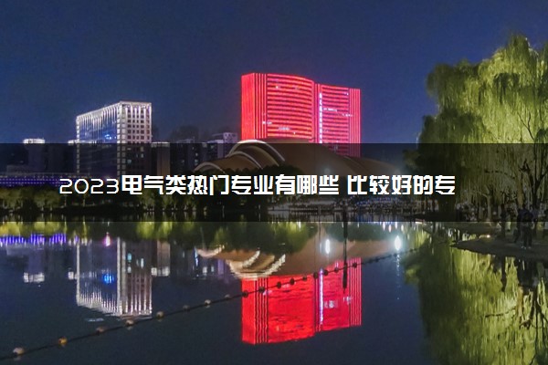 2023电气类热门专业有哪些 比较好的专业