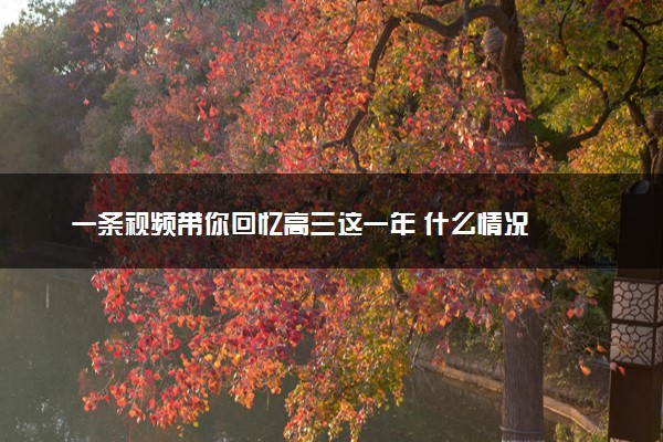 一条视频带你回忆高三这一年 什么情况