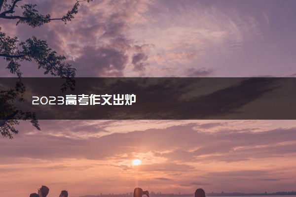 2023高考作文出炉